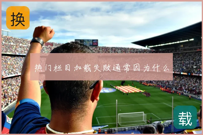 热门栏目加载失败通常因为什么