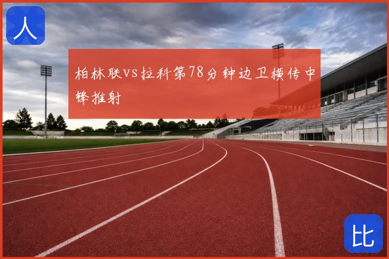 柏林联vs拉科第78分钟边卫横传中锋推射