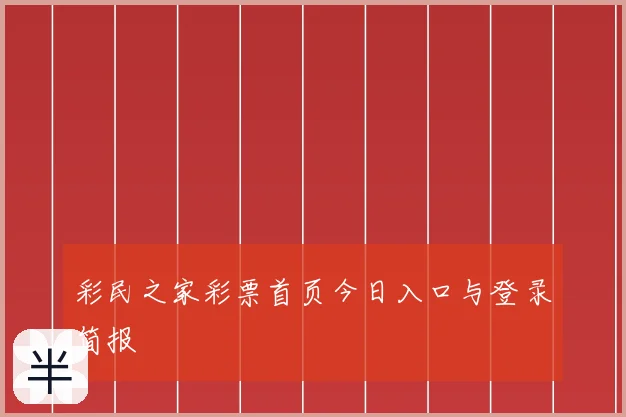 彩民之家彩票首页今日入口与登录简报